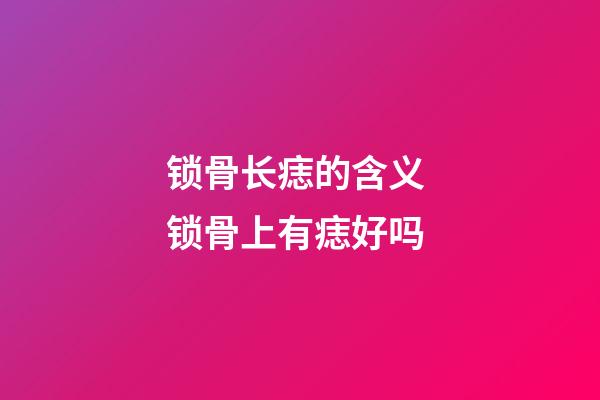 锁骨长痣的含义 锁骨上有痣好吗